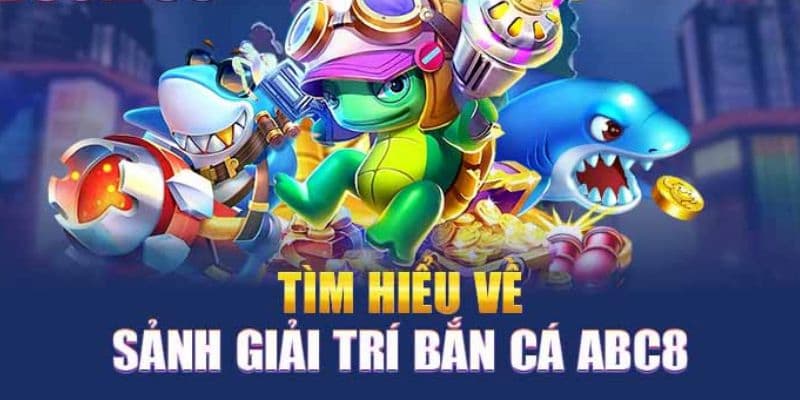 Tìm hiểu chung về trò chơi Bắn Cá ABC8