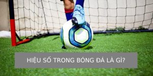 Hiệu số trong bóng đá là gì? Yếu tố để quyết định thứ hạng